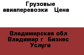 Грузовые авиаперевозки › Цена ­ 10 - Владимирская обл., Владимир г. Бизнес » Услуги   